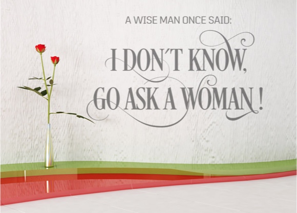 A wise man once said: I don´t know, go ask a woman!